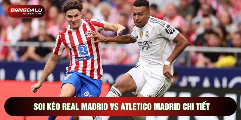 Soi kèo Real Madrid vs Atletico Madrid chi tiết